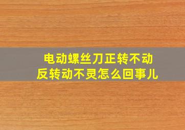 电动螺丝刀正转不动反转动不灵怎么回事儿