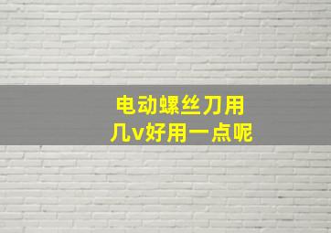 电动螺丝刀用几v好用一点呢