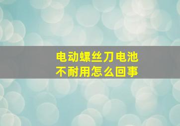 电动螺丝刀电池不耐用怎么回事