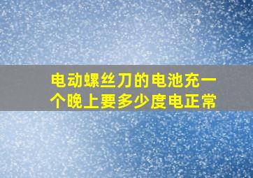 电动螺丝刀的电池充一个晚上要多少度电正常