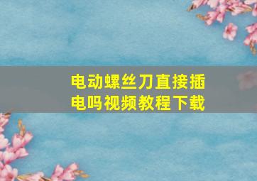 电动螺丝刀直接插电吗视频教程下载