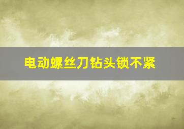 电动螺丝刀钻头锁不紧