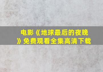 电影《地球最后的夜晚》免费观看全集高清下载