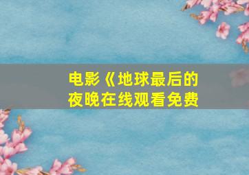 电影《地球最后的夜晚在线观看免费