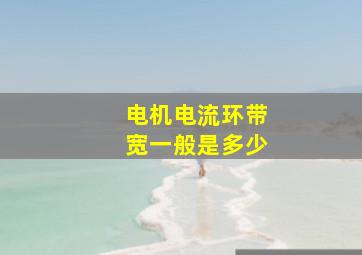 电机电流环带宽一般是多少