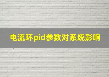 电流环pid参数对系统影响