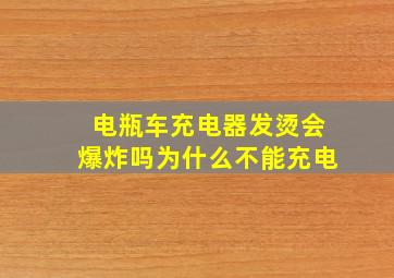 电瓶车充电器发烫会爆炸吗为什么不能充电