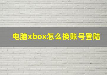 电脑xbox怎么换账号登陆