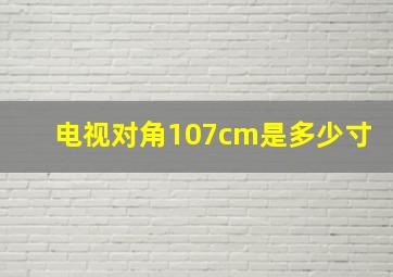 电视对角107cm是多少寸