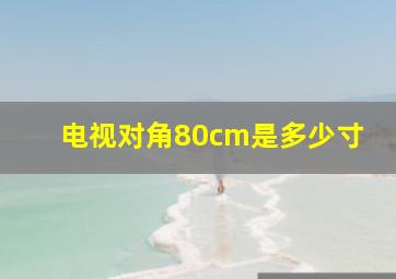 电视对角80cm是多少寸