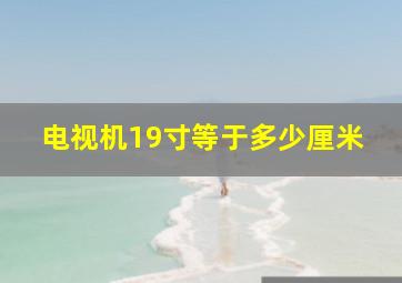 电视机19寸等于多少厘米