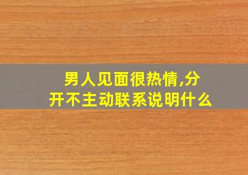 男人见面很热情,分开不主动联系说明什么