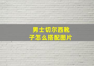 男士切尔西靴子怎么搭配图片