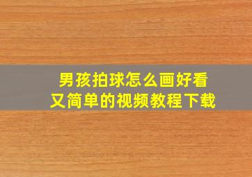 男孩拍球怎么画好看又简单的视频教程下载