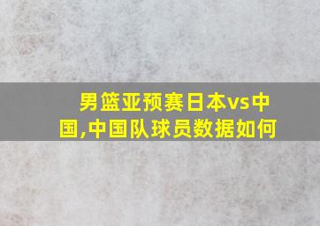 男篮亚预赛日本vs中国,中国队球员数据如何