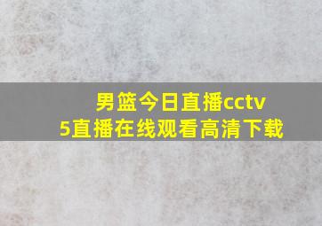 男篮今日直播cctv5直播在线观看高清下载