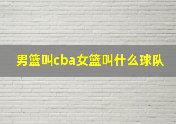 男篮叫cba女篮叫什么球队