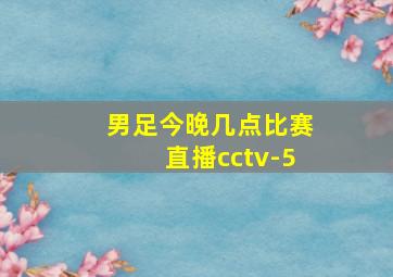 男足今晚几点比赛直播cctv-5