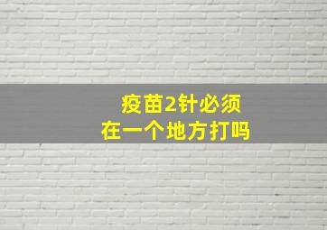 疫苗2针必须在一个地方打吗