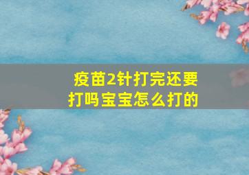 疫苗2针打完还要打吗宝宝怎么打的