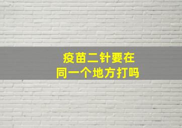 疫苗二针要在同一个地方打吗