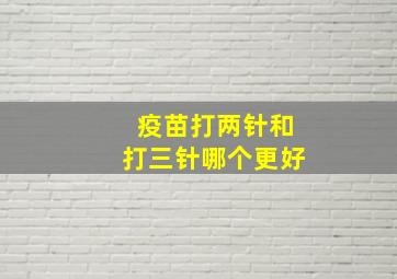 疫苗打两针和打三针哪个更好