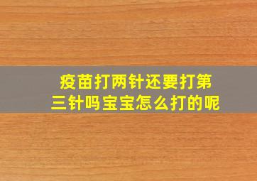 疫苗打两针还要打第三针吗宝宝怎么打的呢