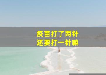 疫苗打了两针还要打一针嘛