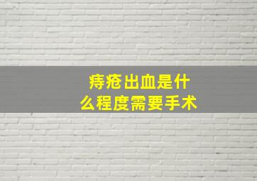 痔疮出血是什么程度需要手术