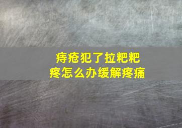 痔疮犯了拉粑粑疼怎么办缓解疼痛