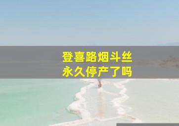 登喜路烟斗丝永久停产了吗