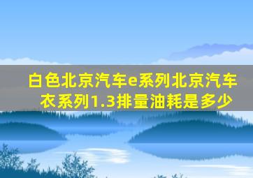 白色北京汽车e系列北京汽车衣系列1.3排量油耗是多少