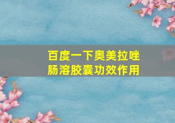 百度一下奥美拉唑肠溶胶囊功效作用