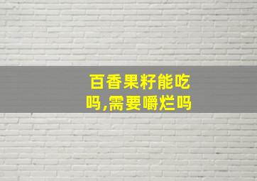 百香果籽能吃吗,需要嚼烂吗