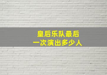 皇后乐队最后一次演出多少人