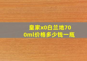 皇家x0白兰地700ml价格多少钱一瓶