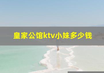 皇家公馆ktv小妹多少钱