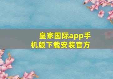 皇家国际app手机版下载安装官方