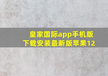 皇家国际app手机版下载安装最新版苹果12