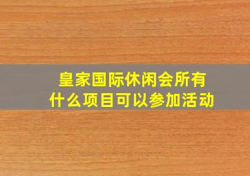 皇家国际休闲会所有什么项目可以参加活动