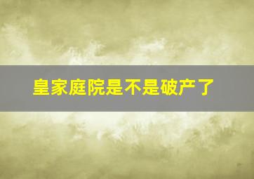 皇家庭院是不是破产了