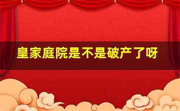 皇家庭院是不是破产了呀