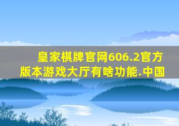 皇家棋牌官网606.2官方版本游戏大厅有啥功能.中国