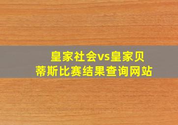 皇家社会vs皇家贝蒂斯比赛结果查询网站