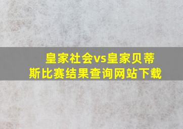 皇家社会vs皇家贝蒂斯比赛结果查询网站下载