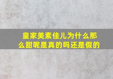 皇家美素佳儿为什么那么甜呢是真的吗还是假的