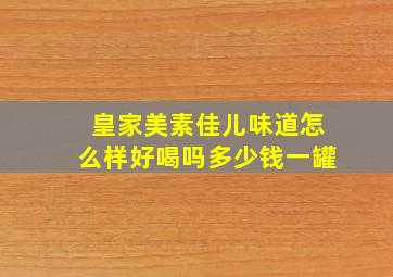 皇家美素佳儿味道怎么样好喝吗多少钱一罐