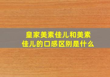 皇家美素佳儿和美素佳儿的口感区别是什么