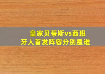 皇家贝蒂斯vs西班牙人首发阵容分别是谁