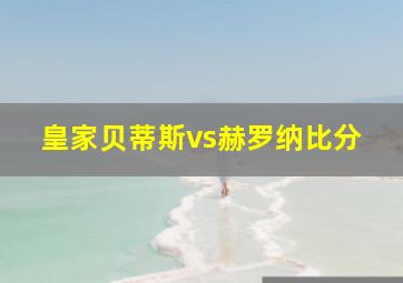 皇家贝蒂斯vs赫罗纳比分